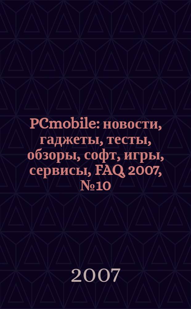 PCmobile : новости, гаджеты, тесты, обзоры, софт, игры, сервисы, FAQ. 2007, № 10 (36)