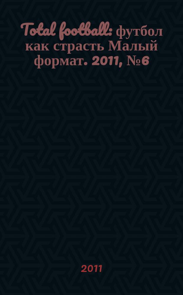 Total football : футбол как страсть Малый формат. 2011, № 6 (65)
