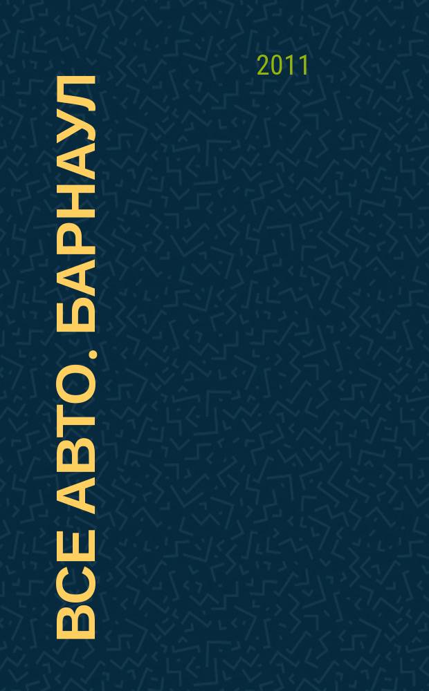 Все авто. Барнаул : рекламно-информационное издание приложение к газете "Из рук в руки". 2011, № 11 (29)