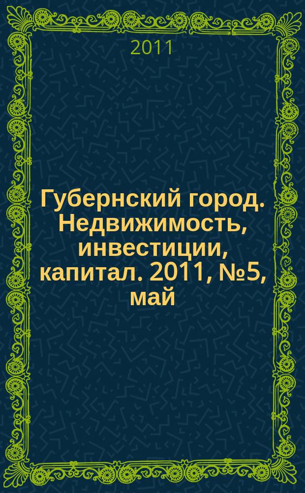 Губернский город. Недвижимость, инвестиции, капитал. 2011, № 5, май