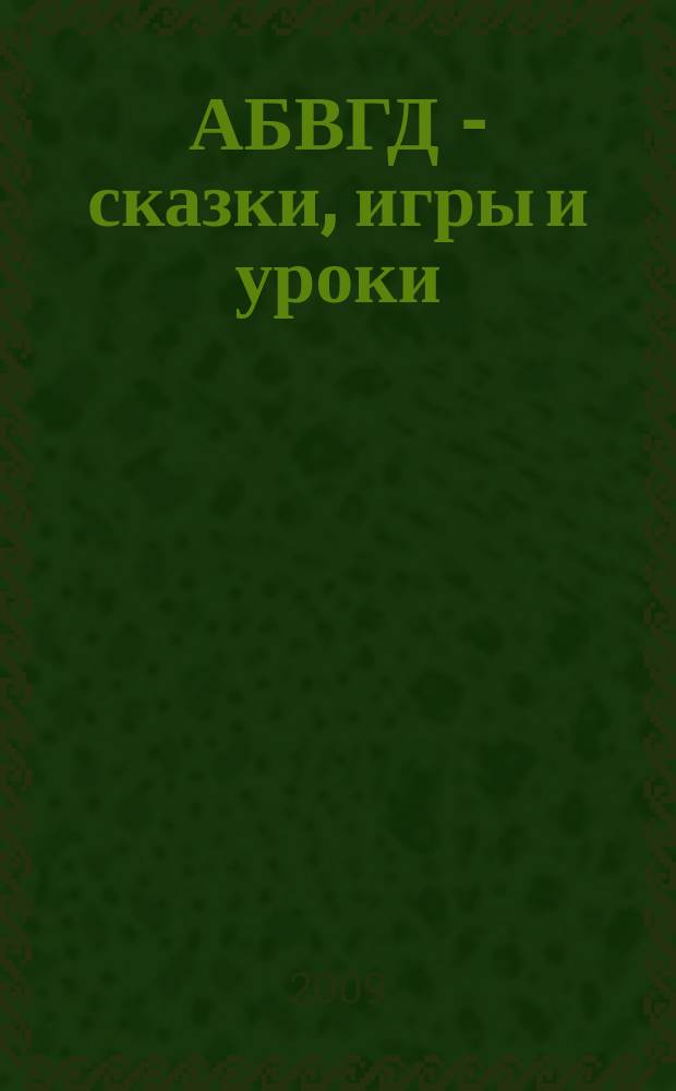 АБВГД - сказки, игры и уроки : Детский веселый полез. ежемес. журн. 2009, № 2