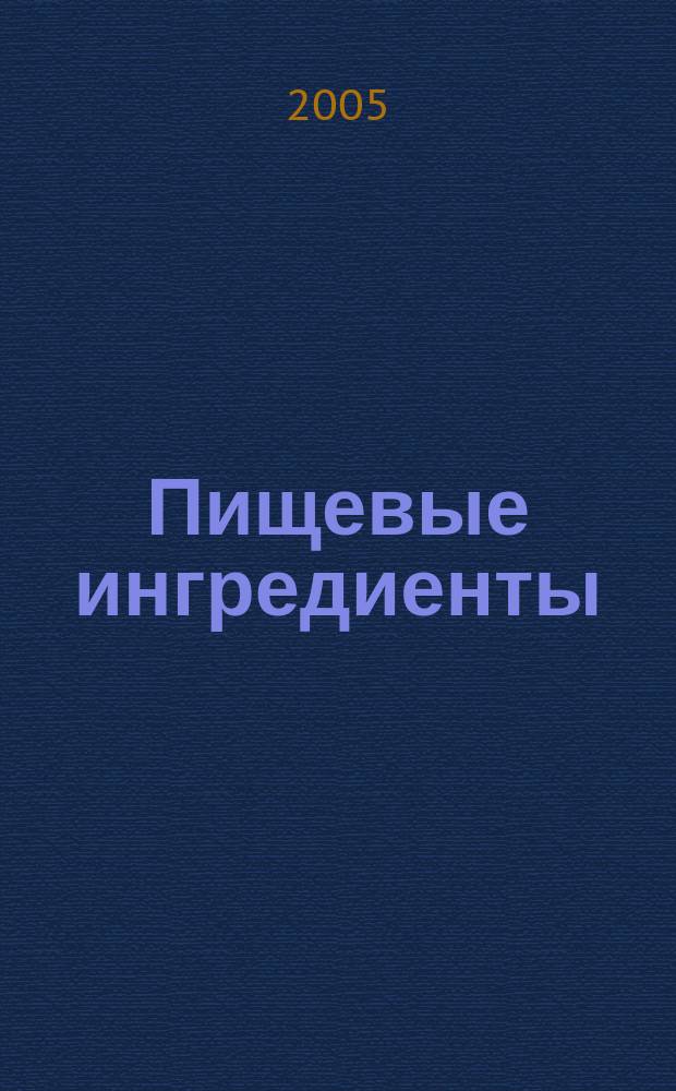 Пищевые ингредиенты: сырье и добавки : Науч.-теорет. и произв. журн. 2005, 1