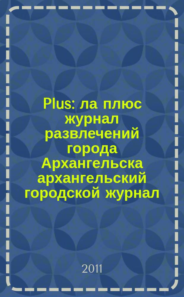 Plus : ла плюс журнал развлечений города Архангельска архангельский городской журнал. 2011, № 3 (34)