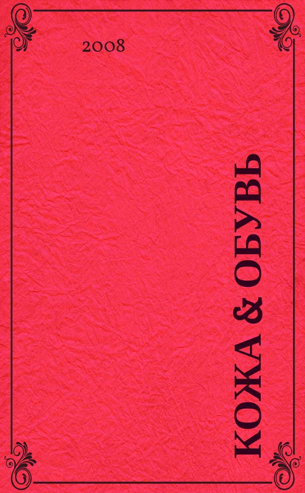 Кожа & обувь : Сырье. Фурнитура. Готовые изделия. Оборуд. Технологии Журн. 2008, № 4 (31)