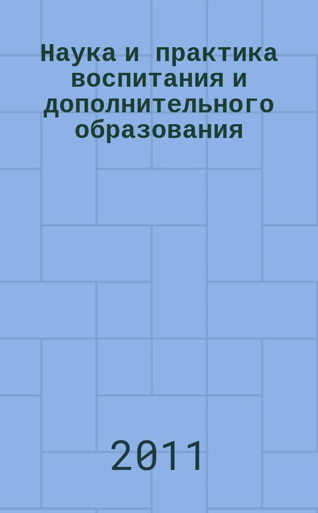 Наука и практика воспитания и дополнительного образования : журнал. 2011, № 3
