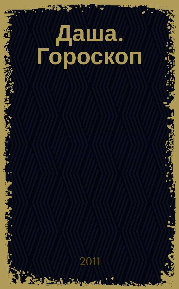 Даша. Гороскоп : астропрогноз для всех знаков зодиака. 2011, № 5