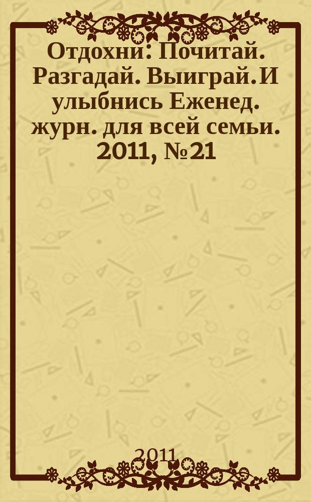 Отдохни : Почитай. Разгадай. Выиграй. И улыбнись Еженед. журн. для всей семьи. 2011, № 21