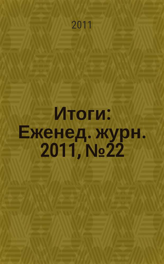 Итоги : Еженед. журн. 2011, № 22 (781)