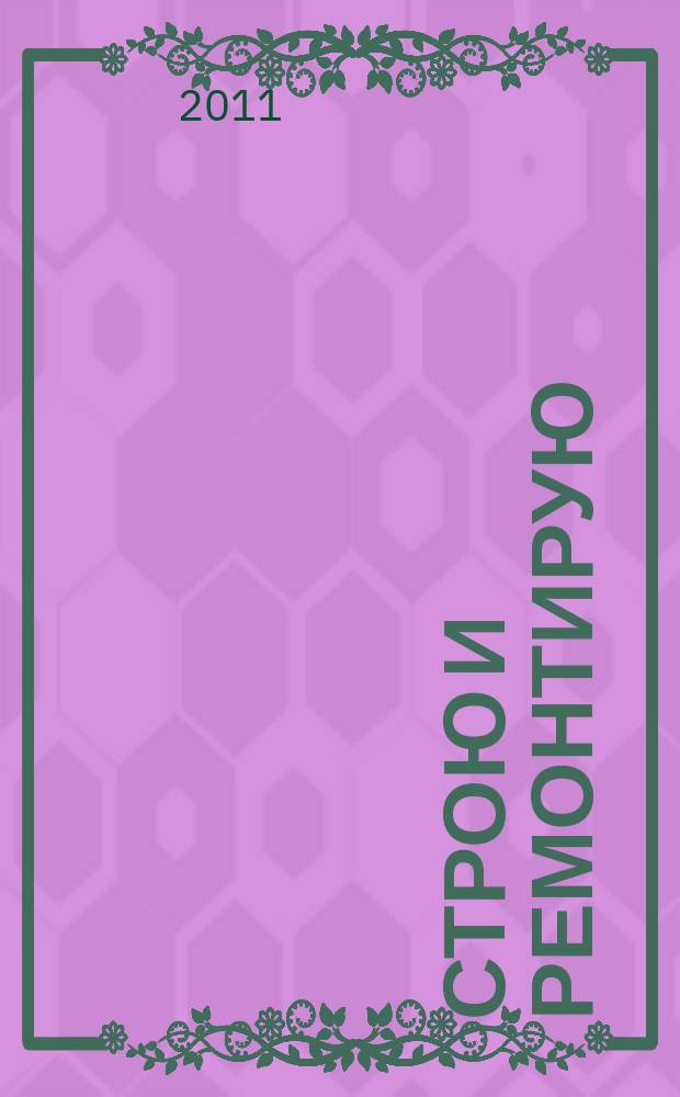 Строю и ремонтирую : полезный журнал о строительстве. 2011, 5 (56)