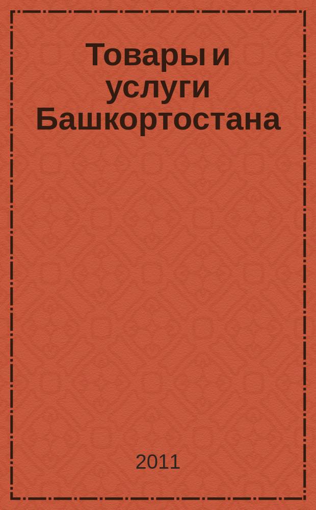Товары и услуги Башкортостана : бизнес-справочник. 2011, № 1 (749)