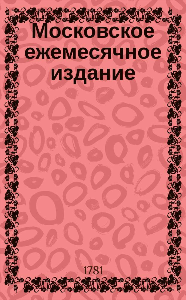 Московское ежемесячное издание : В пользу заведенных в Санктпетербурге Екатерининскаго и Александровскаго училищ, заключающее в себе собрание разных лучших статей, касающихся до нравоучения, политической и ученой истории, до философических и словесных наук и других полезных знаний, служащее продолжением Утренняго света. Ч. 3, месяц ноябрь