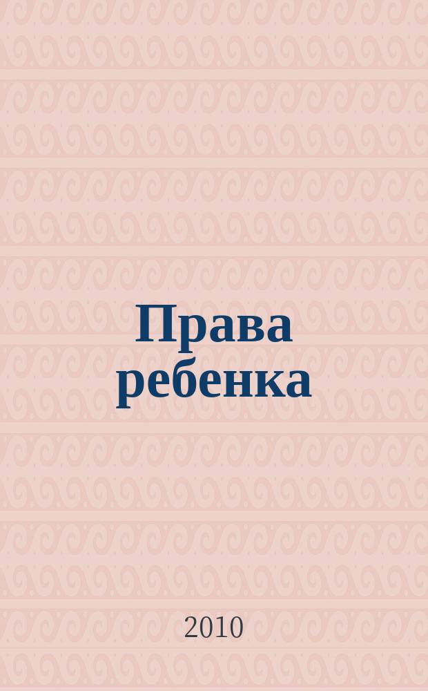 Права ребенка : Междисциплинар. науч.-практ. журн. 2010, № 1