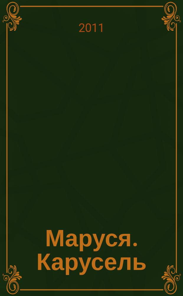 Маруся. Карусель : Ил. журн. для девочек. 2011, № 6 (218)