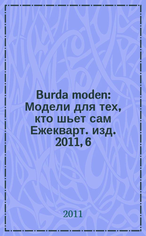 Burda moden : Модели для тех, кто шьет сам Ежекварт. изд. 2011, 6