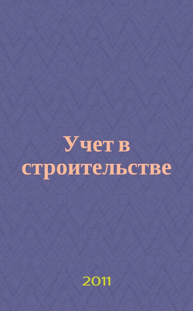 Учет в строительстве : Отрасл. прил. к журн. "Главбух". 2011, № 4