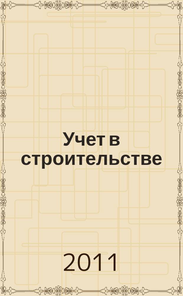 Учет в строительстве : Отрасл. прил. к журн. "Главбух". 2011, № 5