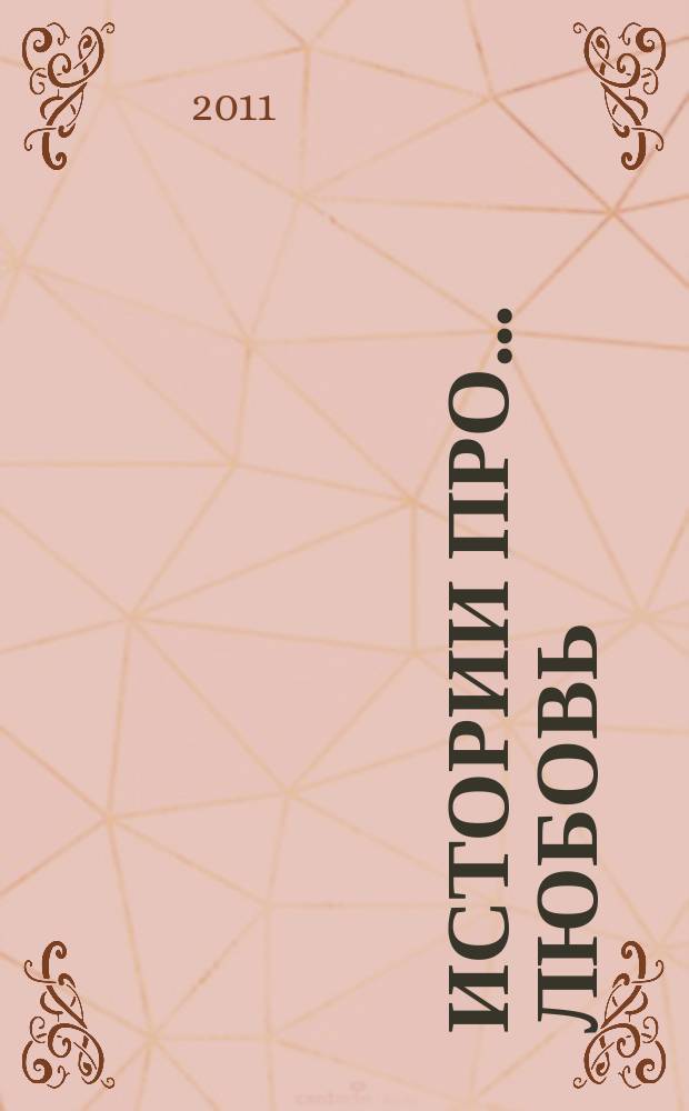 Истории про... любовь : приложение к журналу "Истории из жизни". 2011, № 5
