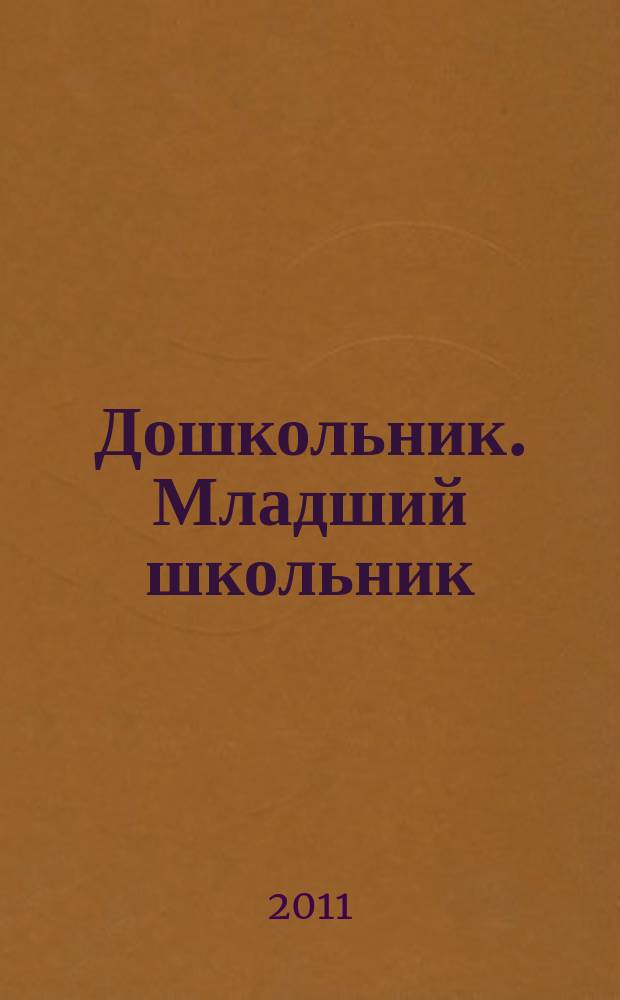 Дошкольник. Младший школьник : Метод. и практ. журн. для родителей, воспитателей, учителей. Приложение к 2011, № 3 : Методические материалы