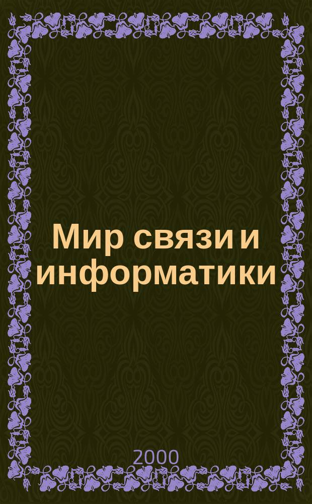 Мир связи и информатики : Мобил. телефония. Интернет. Офис. телекоммуникации. Корпоратив. сети Для бизнес-клиентов: руководителей, специалистов, конеч. пользователей. 2000, № 3