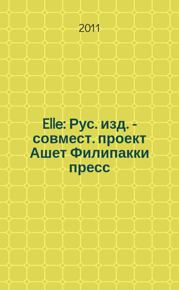 Elle : Рус. изд. - совмест. проект Ашет Филипакки пресс (Париж) и группы Сегодня (Москва). 2011, май (175)