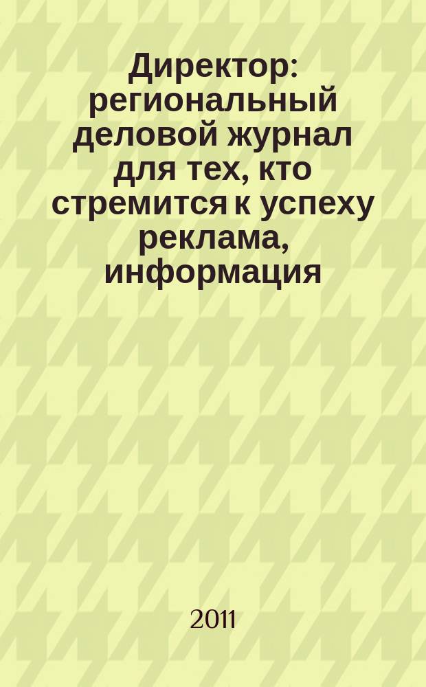 Директор : региональный деловой журнал для тех, кто стремится к успеху реклама, информация, аналитика. 2011, № 1/2 (120/121)