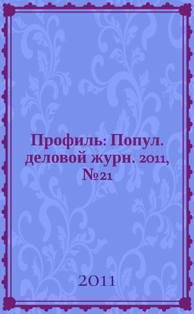 Профиль : Попул. деловой журн. 2011, № 21