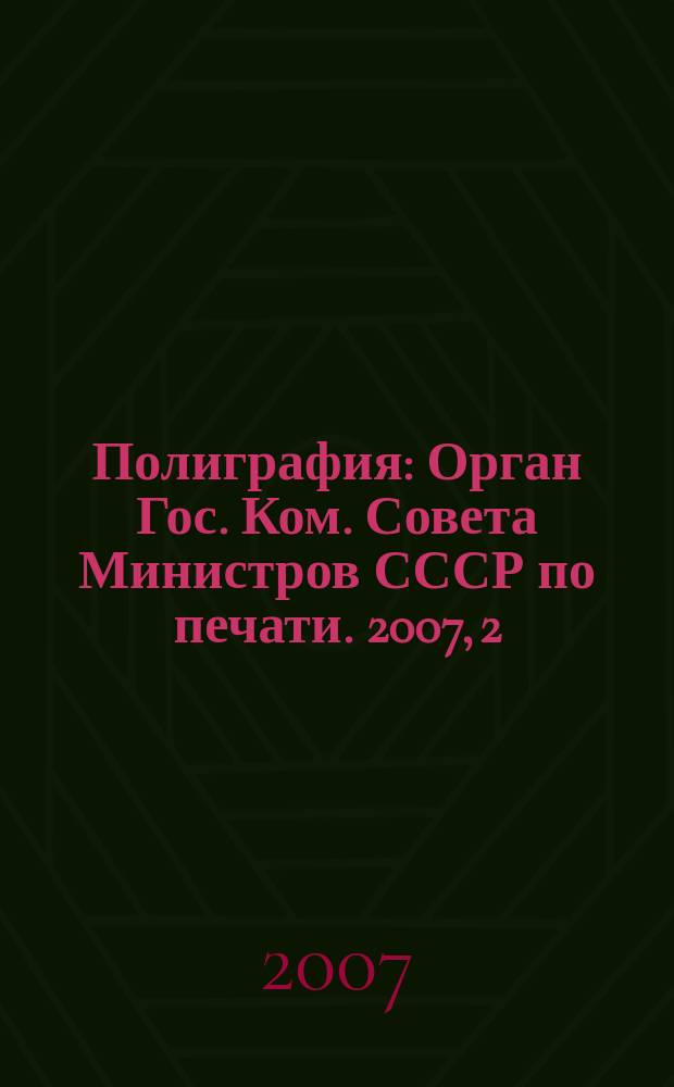 Полиграфия : Орган Гос. Ком. Совета Министров СССР по печати. 2007, 2