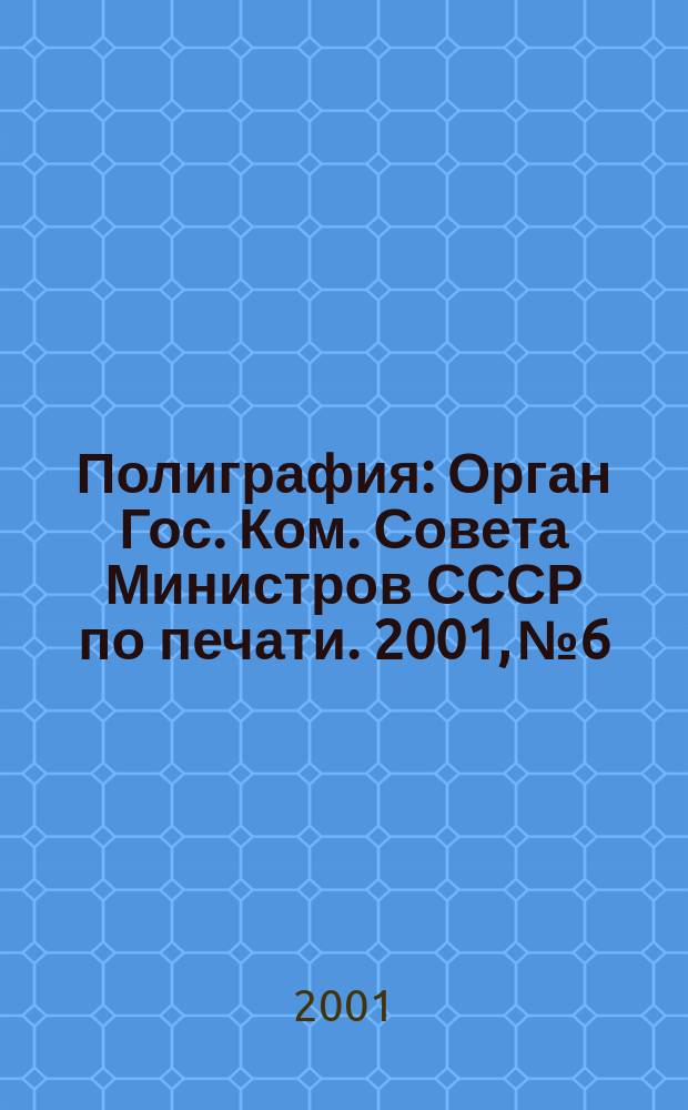 Полиграфия : Орган Гос. Ком. Совета Министров СССР по печати. 2001, № 6