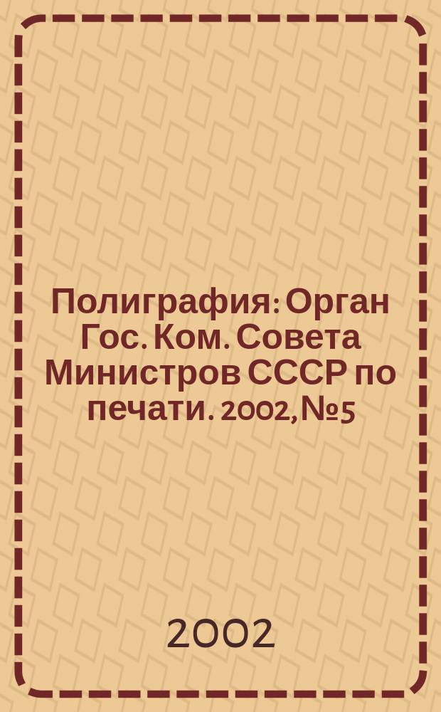 Полиграфия : Орган Гос. Ком. Совета Министров СССР по печати. 2002, № 5