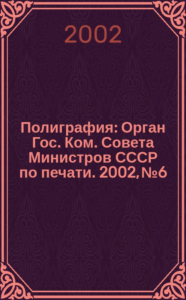 Полиграфия : Орган Гос. Ком. Совета Министров СССР по печати. 2002, № 6