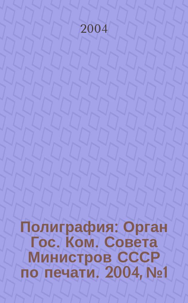Полиграфия : Орган Гос. Ком. Совета Министров СССР по печати. 2004, № 1
