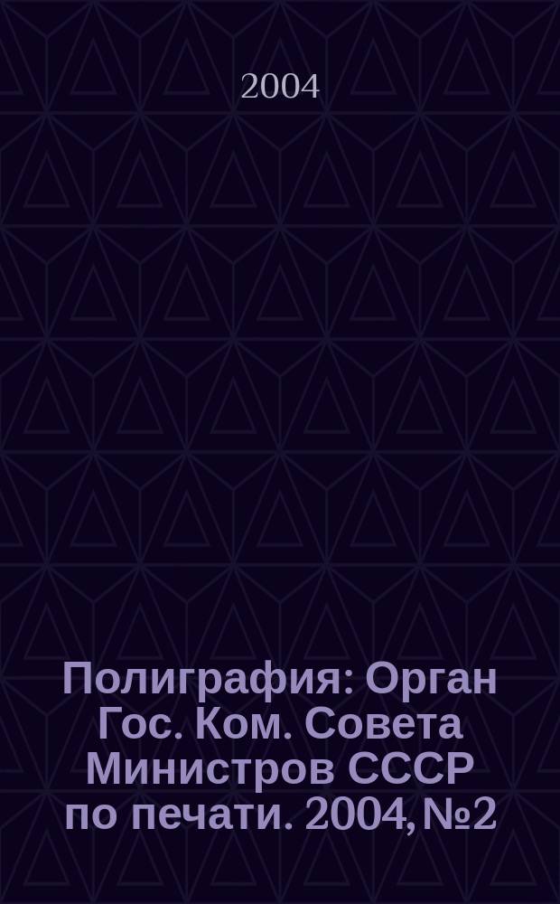 Полиграфия : Орган Гос. Ком. Совета Министров СССР по печати. 2004, № 2
