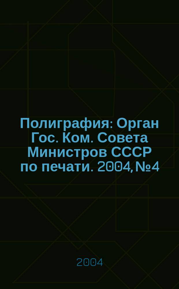 Полиграфия : Орган Гос. Ком. Совета Министров СССР по печати. 2004, № 4