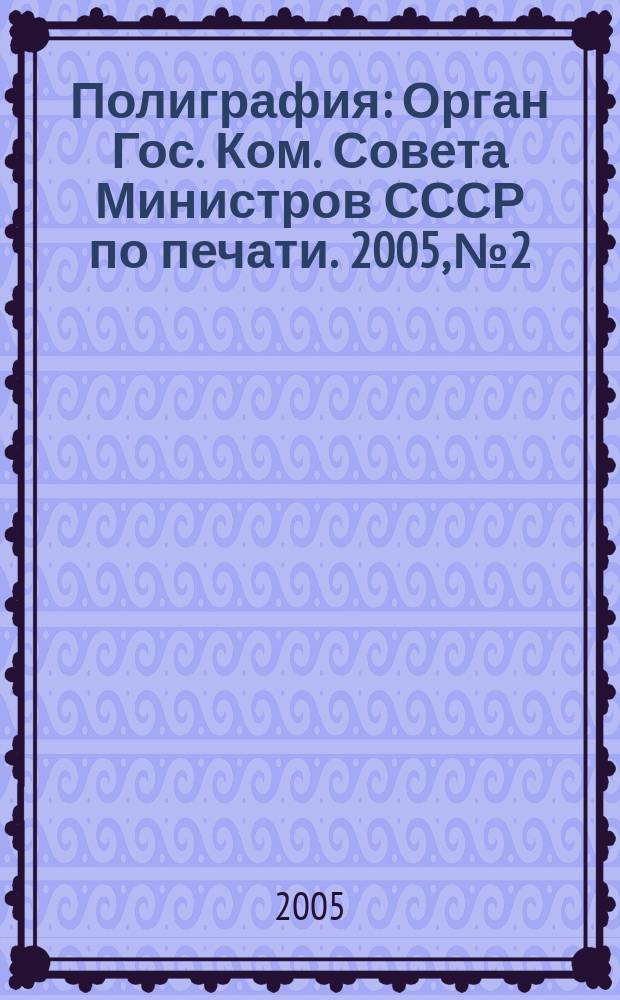 Полиграфия : Орган Гос. Ком. Совета Министров СССР по печати. 2005, № 2