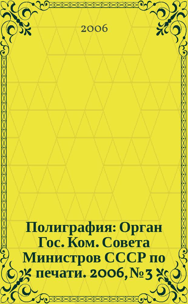 Полиграфия : Орган Гос. Ком. Совета Министров СССР по печати. 2006, № 3