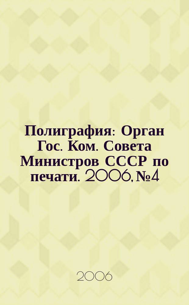 Полиграфия : Орган Гос. Ком. Совета Министров СССР по печати. 2006, № 4