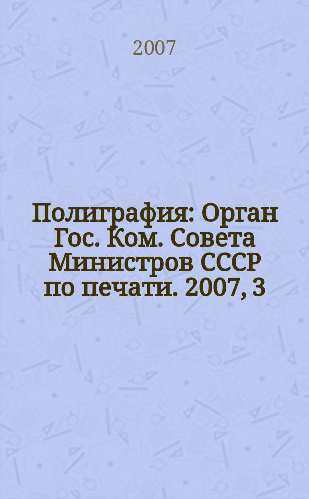 Полиграфия : Орган Гос. Ком. Совета Министров СССР по печати. 2007, 3