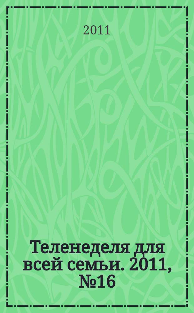 Теленеделя для всей семьи. 2011, № 16 (263)