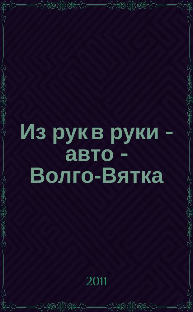 Из рук в руки - авто - Волго-Вятка : еженедельник фотообъявлений. 2011, № 17 (331)
