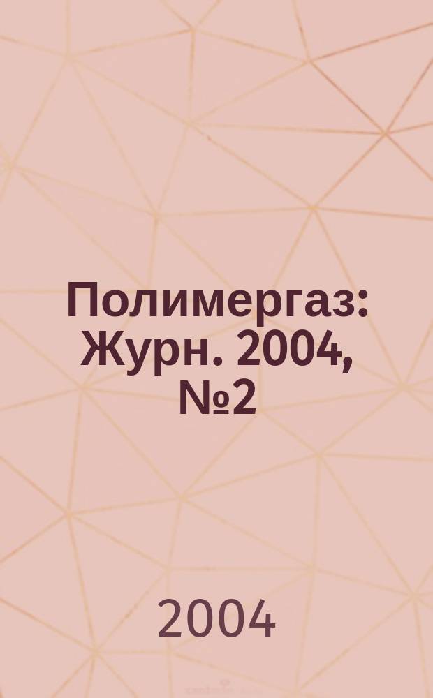 Полимергаз : Журн. 2004, № 2 (30)