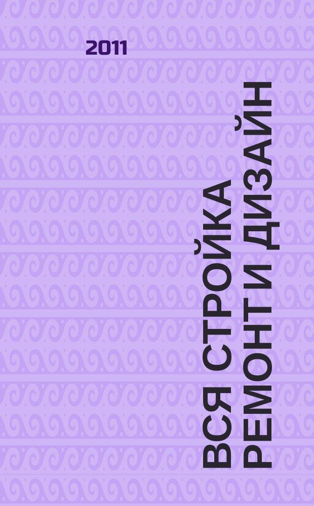 Вся стройка ремонт и дизайн : рекл.-информ. изд. 2011, № 4 (10)