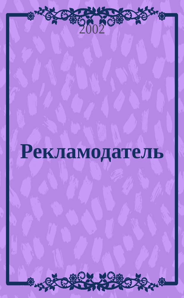 Рекламодатель: теория и практика : Журн. для тех, кто тратит деньги на рекламу. 2002, № 2