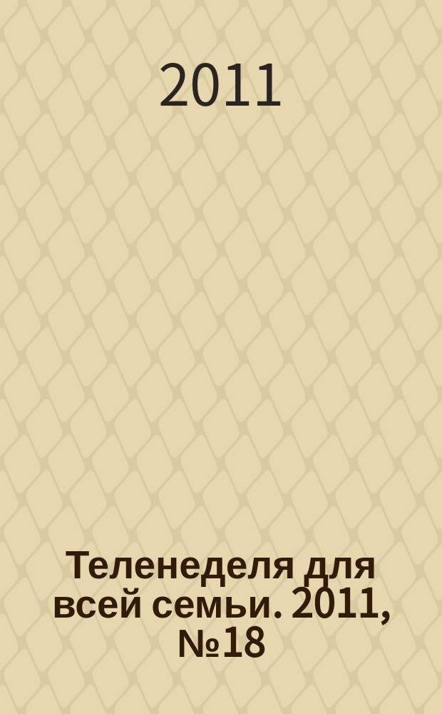Теленеделя для всей семьи. 2011, № 18 (122)