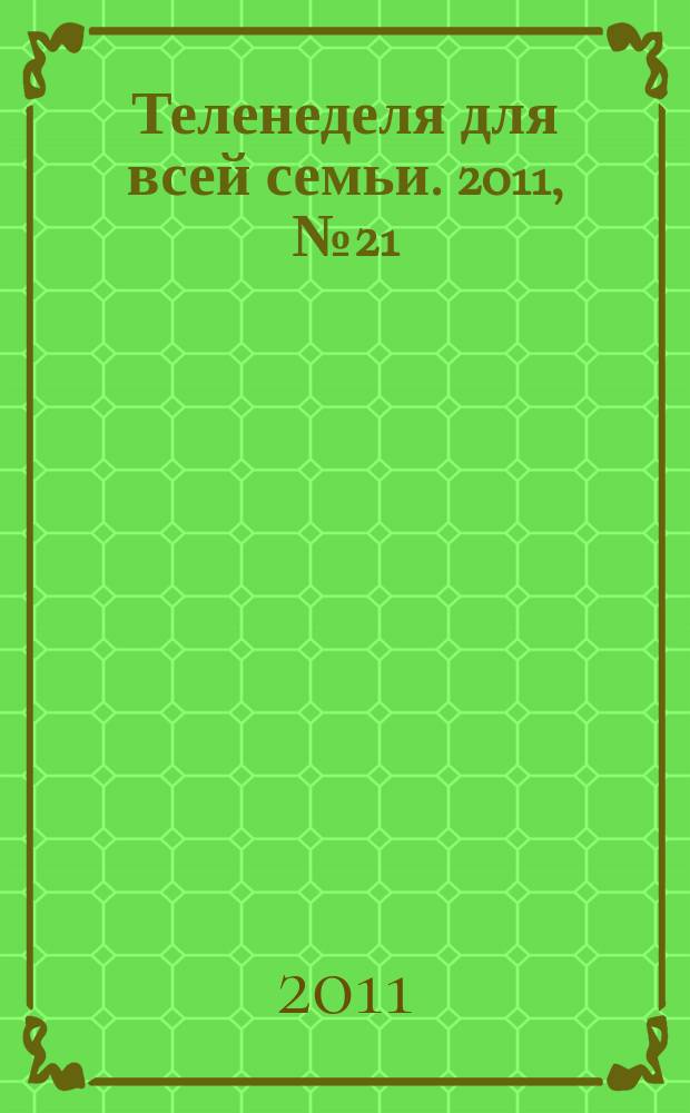 Теленеделя для всей семьи. 2011, № 21 (125)