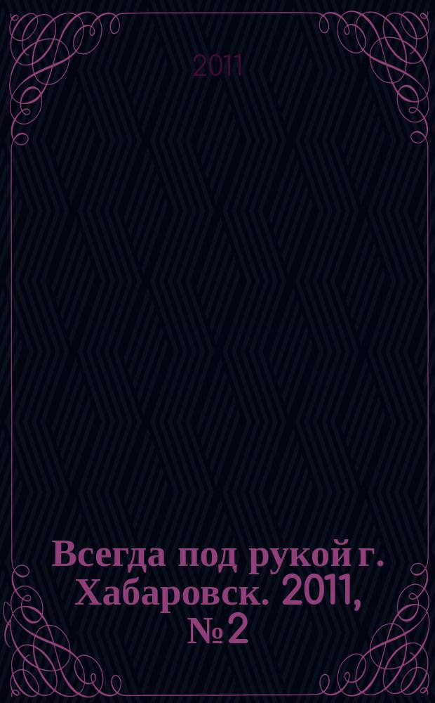 Всегда под рукой г. Хабаровск. 2011, № 2 (2)