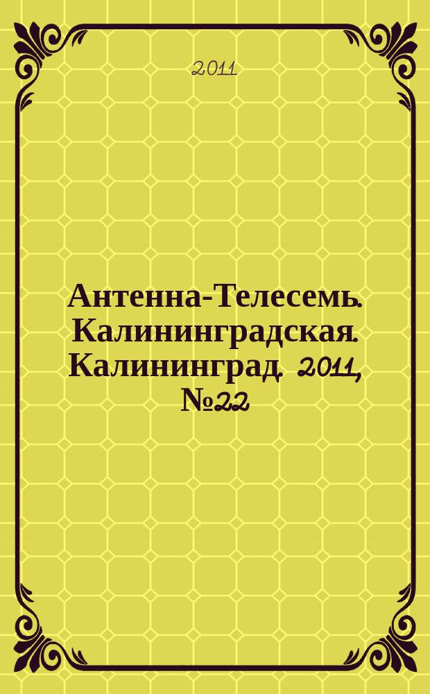 Антенна-Телесемь. Калининградская. Калининград. 2011, № 22 (744)