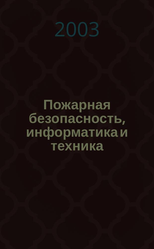 Пожарная безопасность, информатика и техника : Науч.-техн. журн. Журн. Ассоц. "Пожинформтехника". 2003, № 5