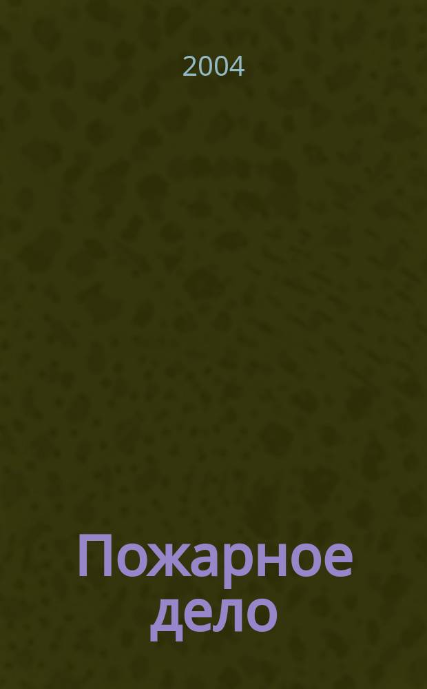 Пожарное дело : Ежемес. журн. М-ва охраны обществ. порядка СССР. 2004, № 2