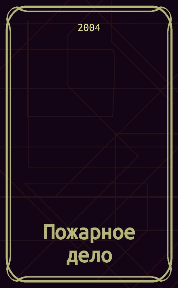 Пожарное дело : Ежемес. журн. М-ва охраны обществ. порядка СССР. 2004, № 5