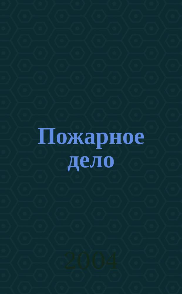 Пожарное дело : Ежемес. журн. М-ва охраны обществ. порядка СССР. 2004, № 7